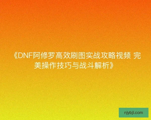 《DNF阿修罗高效刷图实战攻略视频 完美操作技巧与战斗解析》
