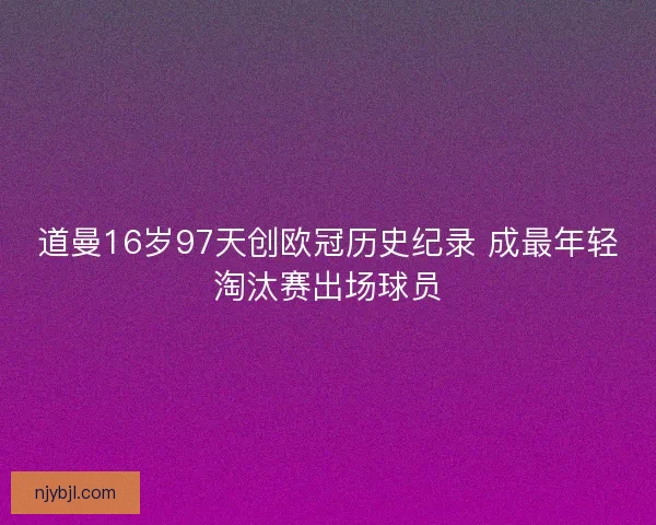 道曼16岁97天创欧冠历史纪录 成最年轻淘汰赛出场球员