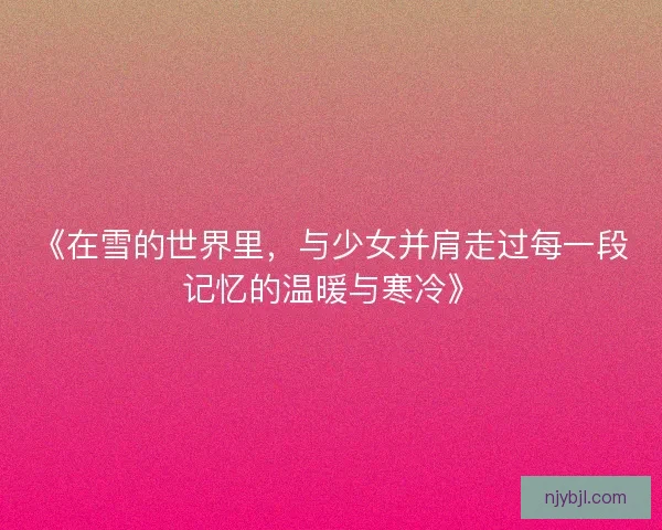 《在雪的世界里，与少女并肩走过每一段记忆的温暖与寒冷》