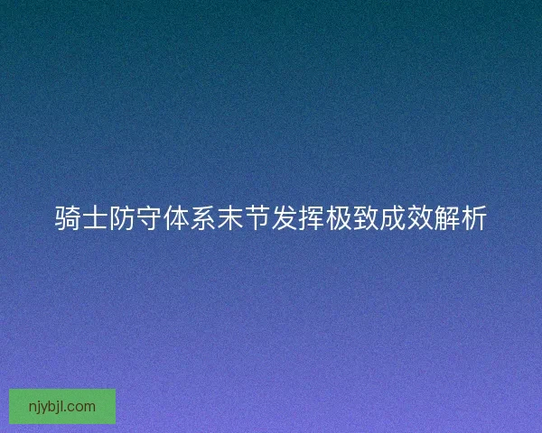 骑士防守体系末节发挥极致成效解析