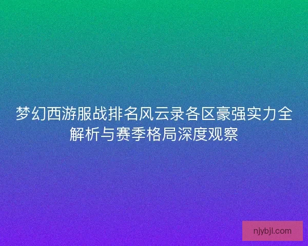 梦幻西游服战排名风云录各区豪强实力全解析与赛季格局深度观察
