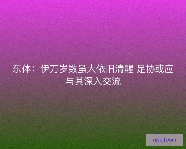 东体：伊万岁数虽大依旧清醒 足协或应与其深入交流