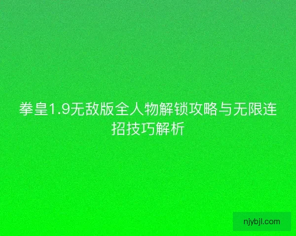 拳皇1.9无敌版全人物解锁攻略与无限连招技巧解析