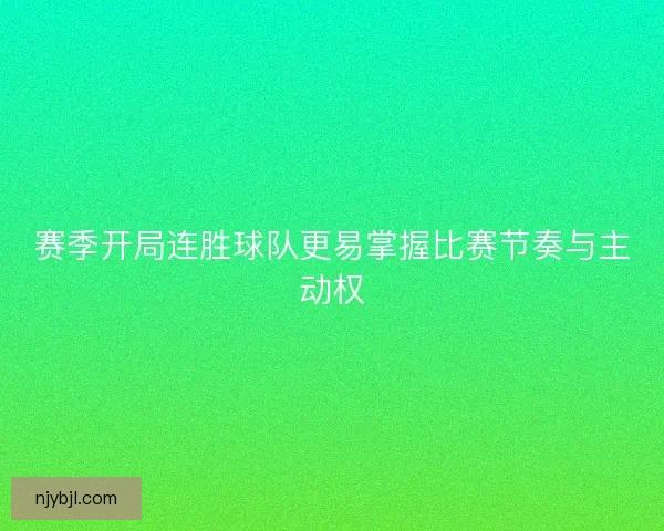 赛季开局连胜球队更易掌握比赛节奏与主动权