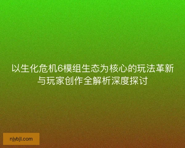 以生化危机6模组生态为核心的玩法革新与玩家创作全解析深度探讨 以生化危机6模组生态为核心的玩法革新与玩家创作全解析深度探讨