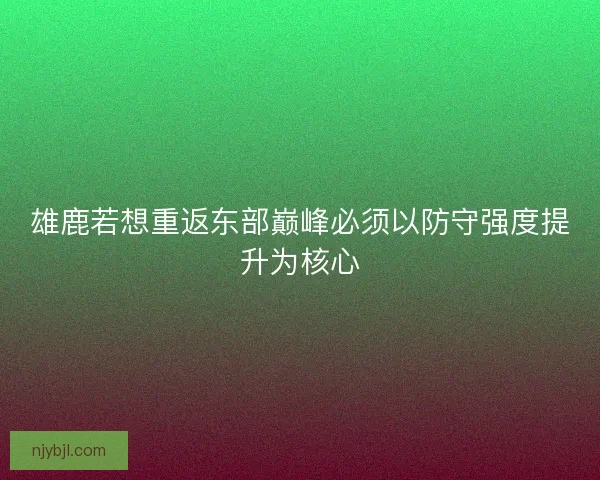 雄鹿若想重返东部巅峰必须以防守强度提升为核心
